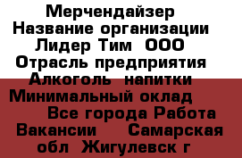 Мерчендайзер › Название организации ­ Лидер Тим, ООО › Отрасль предприятия ­ Алкоголь, напитки › Минимальный оклад ­ 25 000 - Все города Работа » Вакансии   . Самарская обл.,Жигулевск г.